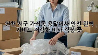 인천 서구 가좌동 용달이사 안전 완벽 가이드! 저렴한 이사, 걱정 끗! 😉