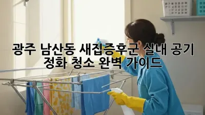 광주 남산동 새집증후군? 실내 공기 정화 청소 완벽 가이드!