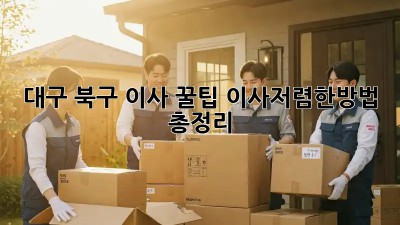 대구 북구 이사 꿀팁🍯: #이사저렴한방법 총정리!